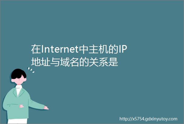 在Internet中主机的IP地址与域名的关系是